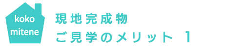 現地完成物件・ご見学のメリット